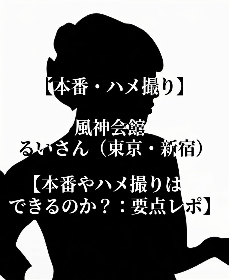 【本番・ハメ撮り】風神会館 るいさん（東京・新宿）【本番やハメ撮りはできるのか？：要点レポ】