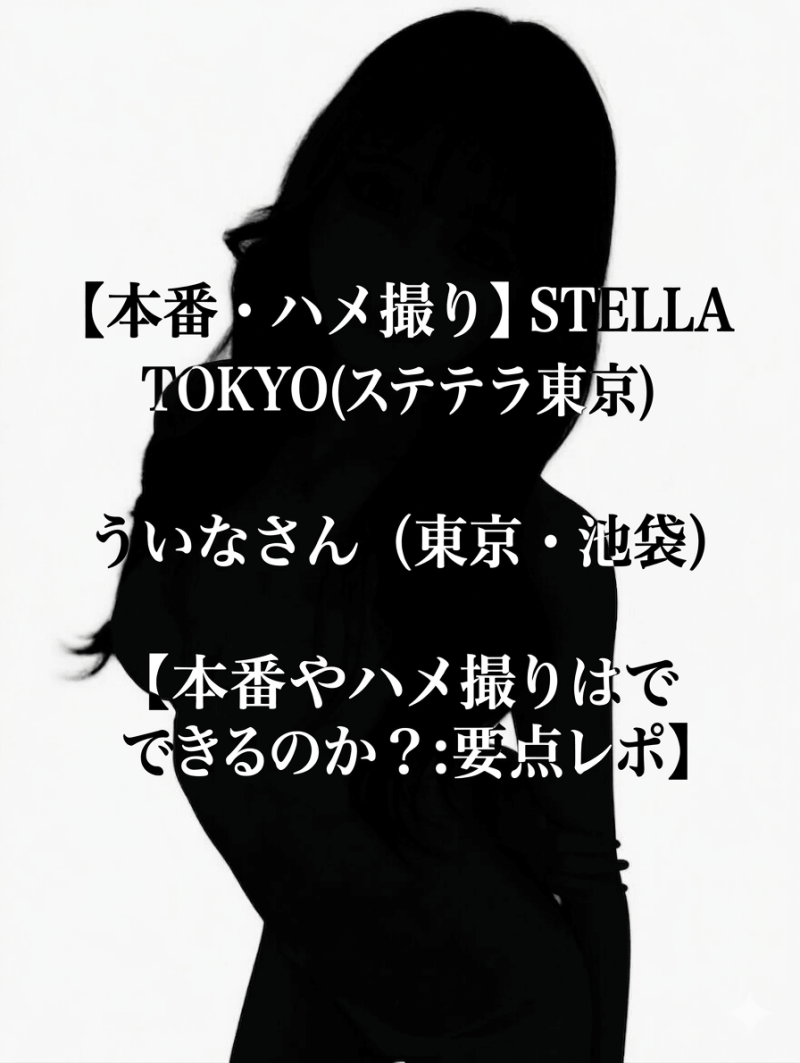 【本番・ハメ撮り】STELLA TOKYO(ステラ東京) ういなさん（東京・池袋）【本番やハメ撮りはできるのか？：要点レポ】