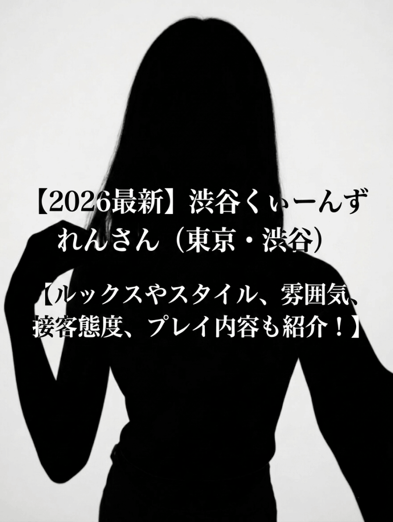 【2026最新】渋谷くぃーんず れんさん（東京・渋谷）【ルックスやスタイル、雰囲気、接客態度、プレイ内容も紹介！】