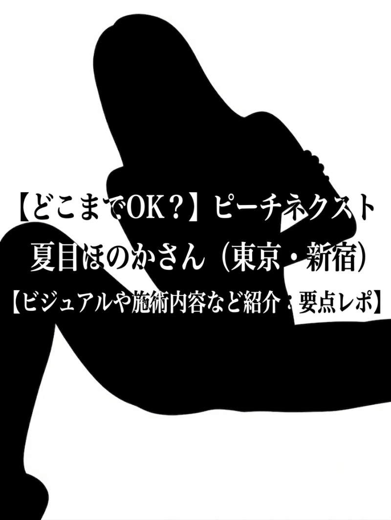 【どこまでOK？】ピーチネクスト 夏目ほのかさん（東京・新宿）【ビジュアルや施術内容など紹介：要点レポ】