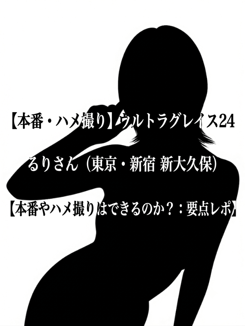 【本番・ハメ撮り】ウルトラグレイス24 るりさん（東京・新宿 新大久保）【本番やハメ撮りはできるのか？：要点レポ】