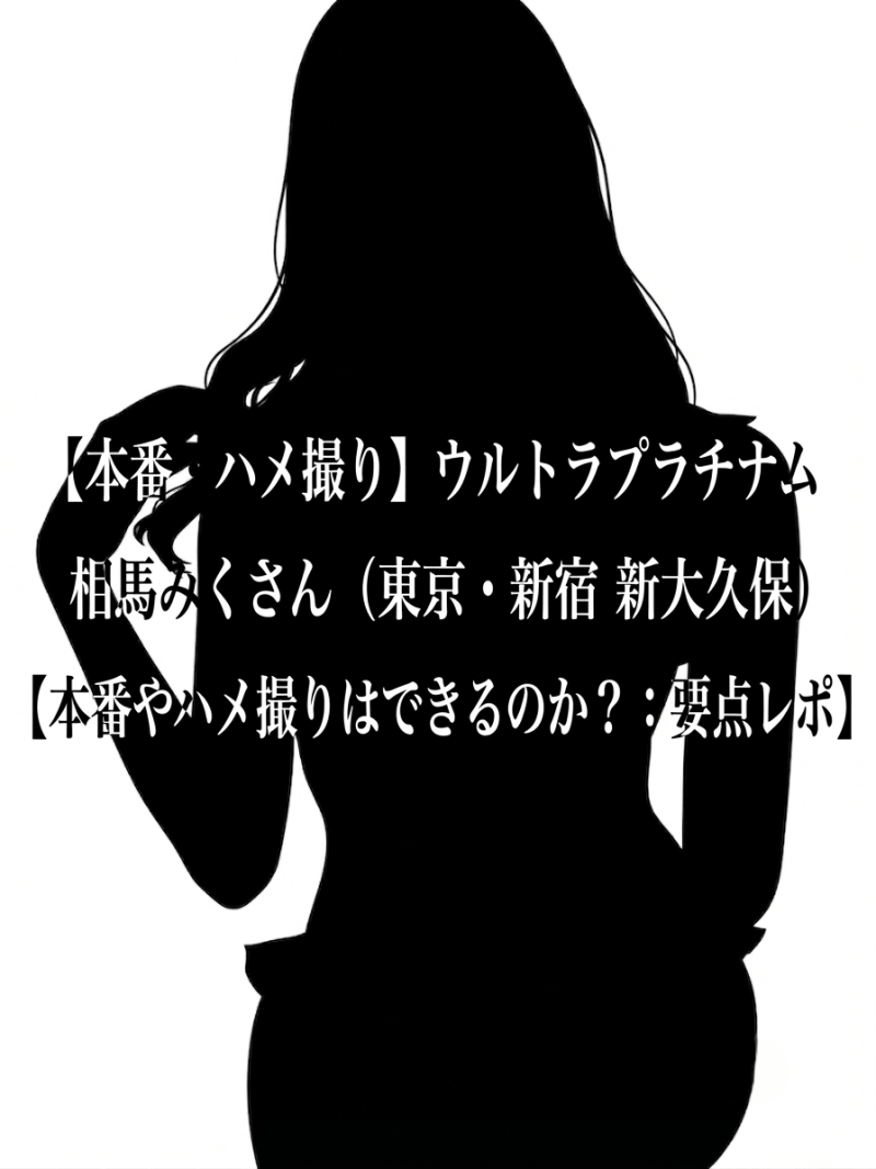 【本番・ハメ撮り】ウルトラプラチナム 相馬みくさん（東京・新宿 新大久保）【本番やハメ撮りはできるのか？：要点レポ】