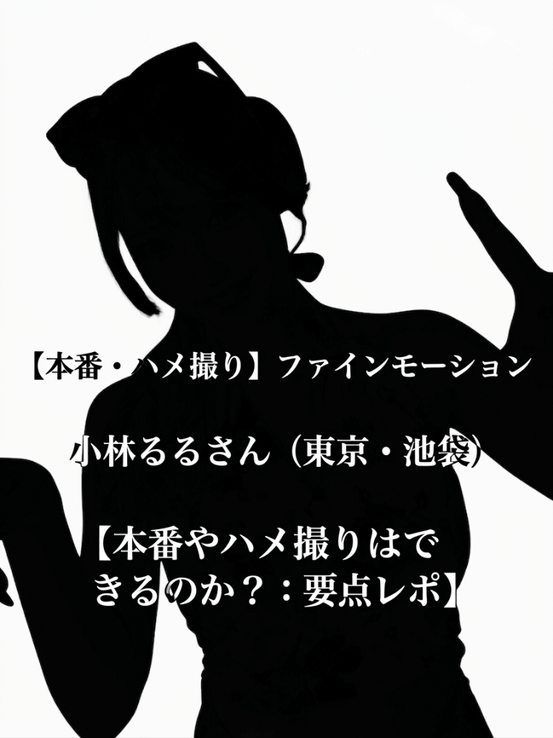 【本番・ハメ撮り】ファインモーション 小林るるさん（東京・池袋）【本番やハメ撮りはできるのか？：要点レポ】