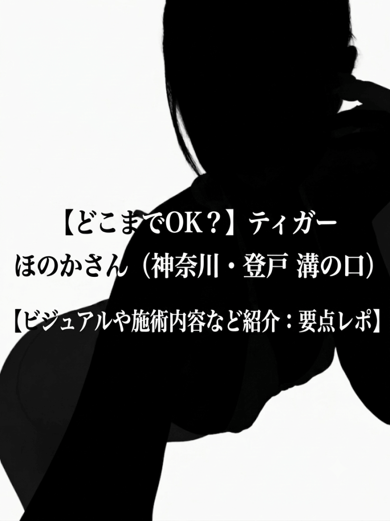 【どこまでOK？】ティガー ほのかさん（神奈川・登戸 溝の口）【ビジュアルや施術内容など紹介：要点レポ】