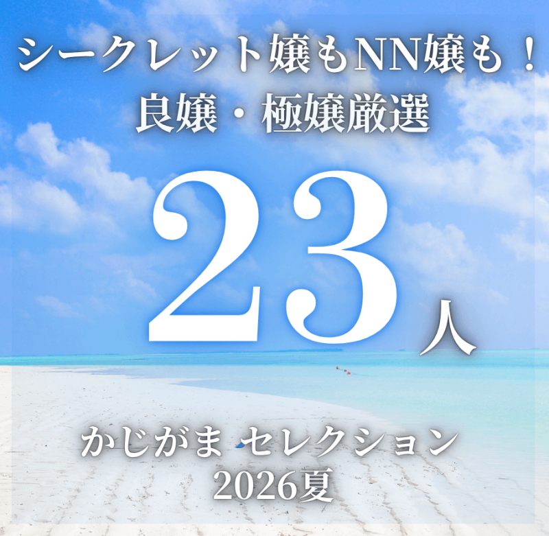 【期間限定】美味しい結果が期待できる！良嬢・極嬢厳選20人（＋特別追加3人）一挙紹介‼（シークレット嬢もNN嬢も多数紹介！）【かじがまセレクション2026夏】