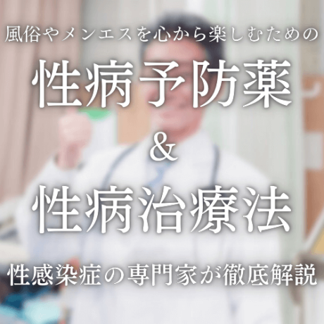 【性病予防】風俗やメンエスを心の底から楽しむための病気予防薬＆治療法を紹介！【性感染症の専門家が徹底解説】