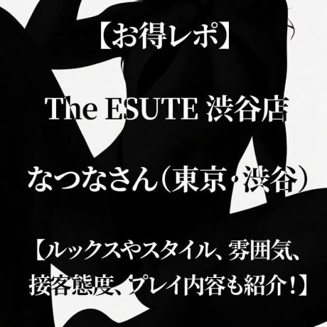 【お得レポ】The ESUTE 渋谷店 なつなさん（東京・渋谷）【ルックスやスタイル、雰囲気、接客態度、プレイ内容も紹介！】