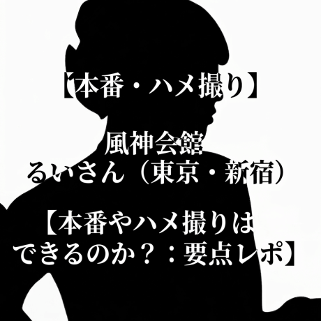 【本番・ハメ撮り】風神会館 るいさん（東京・新宿）【本番やハメ撮りはできるのか？：要点レポ】