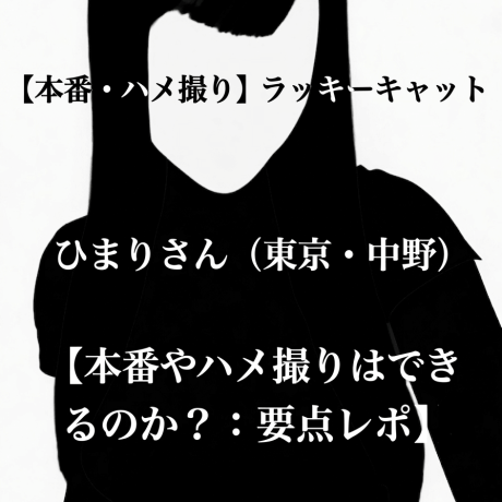 【本番・ハメ撮り】ラッキーキャット ひまりさん（東京・中野）【本番やハメ撮りはできるのか？：要点レポ】