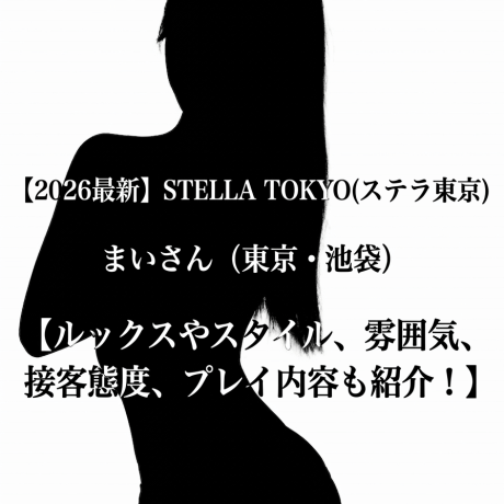 【2026最新】STELLA TOKYO(ステラ東京) まいさん（東京・池袋）【ルックスやスタイル、雰囲気、接客態度、プレイ内容も紹介！】