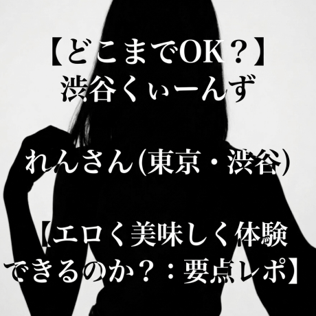 【どこまでOK？】渋谷くぃーんず れんさん（東京・渋谷）【エロく美味しく体験できるのか？：要点レポ】
