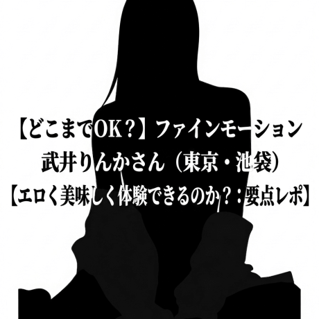 【どこまでOK？】ファインモーション 武井りんかさん（東京・池袋）【エロく美味しく体験できるのか？：要点レポ】