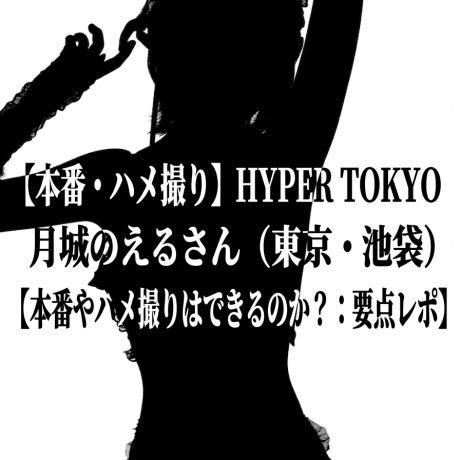 【本番・ハメ撮り】HYPER TOKYO 月城のえるさん（東京・池袋）【本番やハメ撮りはできるのか？：要点レポ】