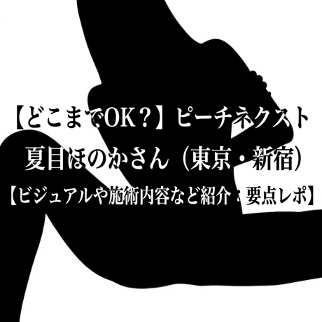 【どこまでOK？】ピーチネクスト 夏目ほのかさん（東京・新宿）【ビジュアルや施術内容など紹介：要点レポ】