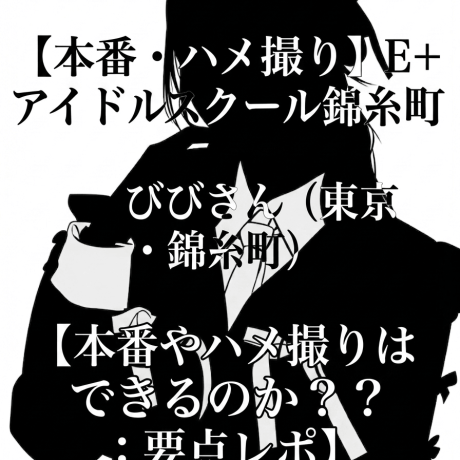 【本番・ハメ撮り】E+アイドルスクール錦糸町本店 びびさん（東京・錦糸町）【本番やハメ撮りはできるのか？：要点レポ】