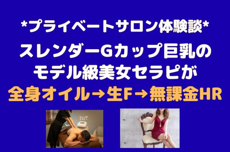 プライベートサロンでモデル級Gカップ美女が全身オイル施術→生F→無課金HR（都内）