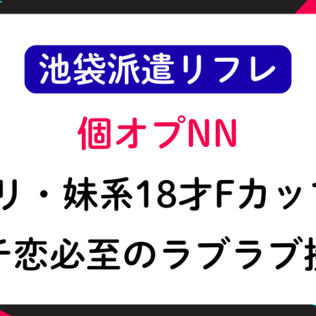 【池袋派遣リフレ】18才Fカップと個オプNN❤ガチ恋必至のラブラブ接客