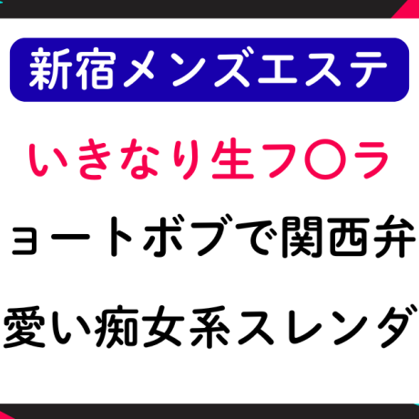 【新宿メンエス】いきなり生フェ〇！ショートボブで関西弁が可愛い痴女系スレンダー