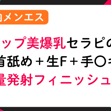 【都内メンエス】Jカップ美爆乳セラピの乳〇舐め＋生フェ〇＋手〇キで大量発射フィニッシュ💦