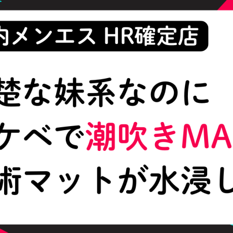 【HR確定】潮吹きMAX！清楚な妹系セラピストが実は変態でエロすぎた│メンズエステ体験談