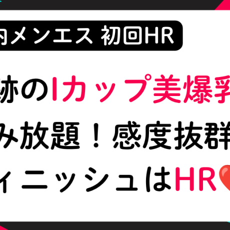 【初回HR】ハリよし形よしIカップ美爆乳！感度抜群でフィニッシュはHR！│メンズエステ体験談